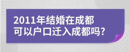 2011年結(jié)婚在成都可以戶口遷入成都嗎?