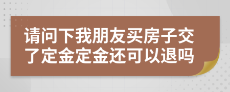 請(qǐng)問(wèn)下我朋友買房子交了定金定金還可以退嗎