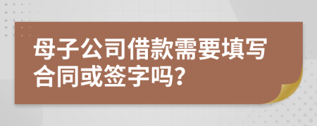 母子公司借款需要填寫合同或簽字嗎？