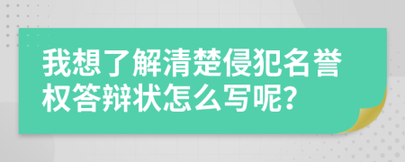 我想了解清楚侵犯名譽(yù)權(quán)答辯狀怎么寫(xiě)呢？