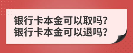銀行卡本金可以取嗎？銀行卡本金可以退嗎？