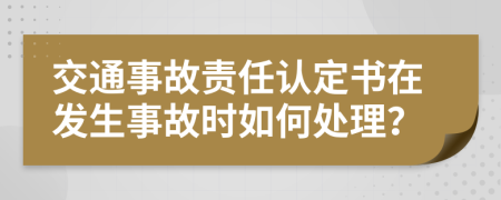 交通事故責(zé)任認(rèn)定書在發(fā)生事故時(shí)如何處理？