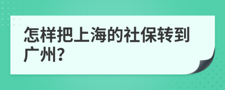 怎樣把上海的社保轉(zhuǎn)到廣州？