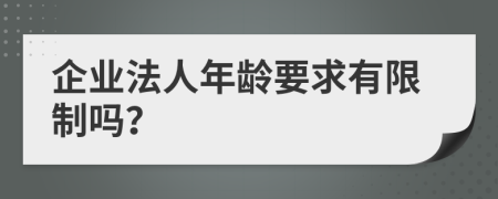 企業(yè)法人年齡要求有限制嗎？