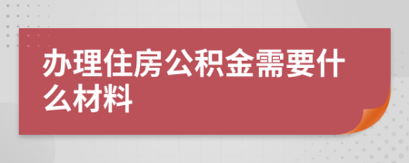 辦理住房公積金需要什么材料