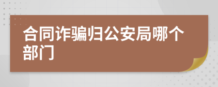 合同詐騙歸公安局哪個(gè)部門(mén)