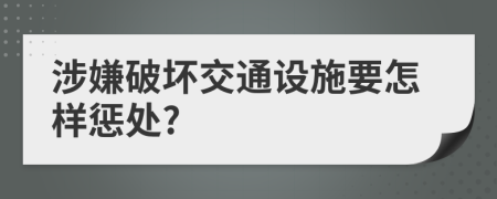 涉嫌破壞交通設(shè)施要怎樣懲處?