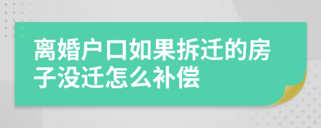 離婚戶口如果拆遷的房子沒遷怎么補償