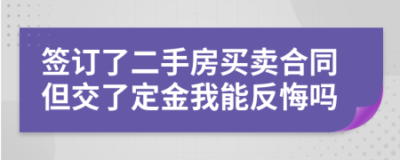 簽訂了二手房買(mǎi)賣(mài)合同但交了定金我能反悔嗎