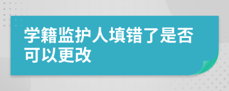 學(xué)籍監(jiān)護(hù)人填錯(cuò)了是否可以更改