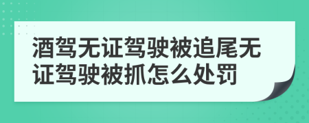 酒駕無證駕駛被追尾無證駕駛被抓怎么處罰