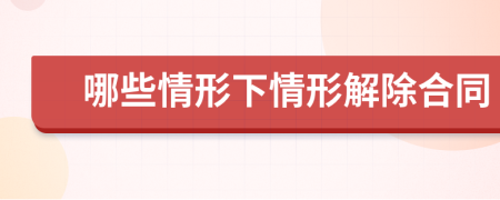 哪些情形下情形解除合同