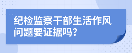 紀檢監(jiān)察干部生活作風問題要證據(jù)嗎？