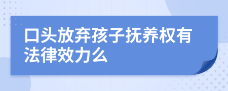 口頭放棄孩子撫養(yǎng)權(quán)有法律效力么