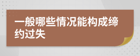 一般哪些情況能構(gòu)成締約過失