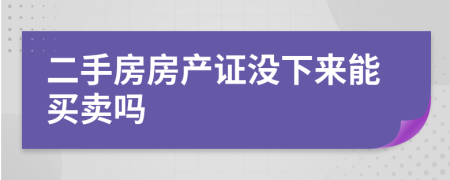 二手房房產(chǎn)證沒下來能買賣嗎