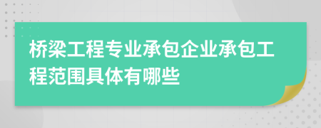 橋梁工程專業(yè)承包企業(yè)承包工程范圍具體有哪些