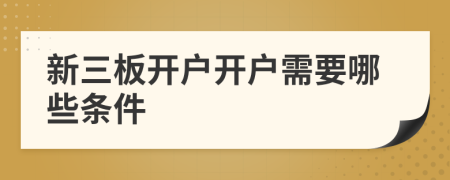新三板開戶開戶需要哪些條件