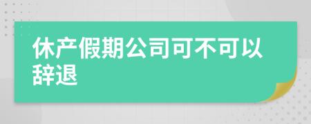 休產(chǎn)假期公司可不可以辭退