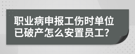 職業(yè)病申報(bào)工傷時(shí)單位已破產(chǎn)怎么安置員工？
