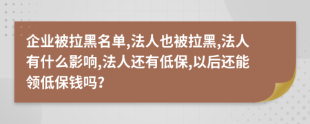 企業(yè)被拉黑名單,法人也被拉黑,法人有什么影響,法人還有低保,以后還能領低保錢嗎？