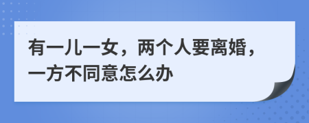 有一兒一女，兩個(gè)人要離婚，一方不同意怎么辦