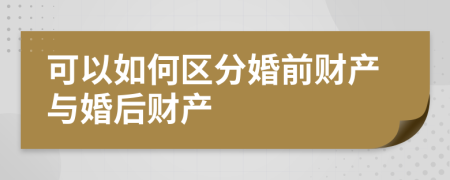 可以如何區(qū)分婚前財(cái)產(chǎn)與婚后財(cái)產(chǎn)