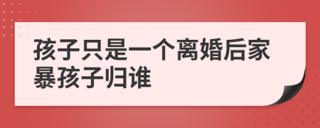 孩子只是一個(gè)離婚后家暴孩子歸誰(shuí)