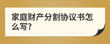 家庭財(cái)產(chǎn)分割協(xié)議書怎么寫?