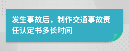 發(fā)生事故后，制作交通事故責(zé)任認(rèn)定書多長(zhǎng)時(shí)間