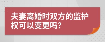 夫妻離婚時雙方的監(jiān)護權可以變更嗎？