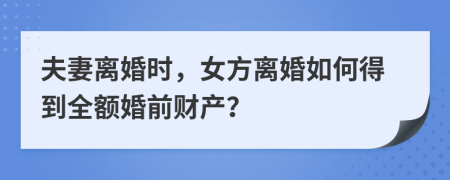 夫妻離婚時(shí)，女方離婚如何得到全額婚前財(cái)產(chǎn)？