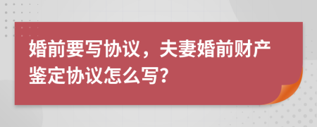 婚前要寫協(xié)議，夫妻婚前財產(chǎn)鑒定協(xié)議怎么寫？