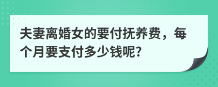 夫妻離婚女的要付撫養(yǎng)費(fèi)，每個(gè)月要支付多少錢呢?