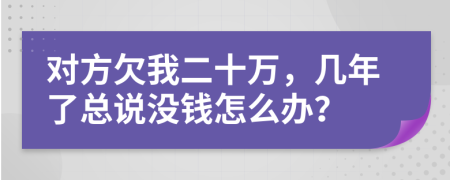 對方欠我二十萬，幾年了總說沒錢怎么辦？