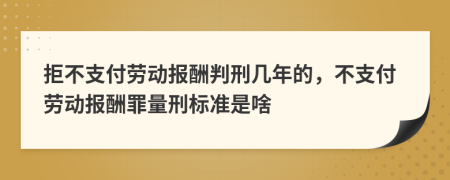 拒不支付勞動報(bào)酬判刑幾年的，不支付勞動報(bào)酬罪量刑標(biāo)準(zhǔn)是啥