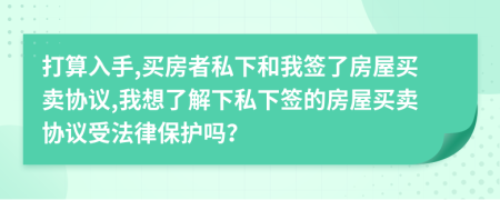 打算入手,買房者私下和我簽了房屋買賣協(xié)議,我想了解下私下簽的房屋買賣協(xié)議受法律保護嗎？