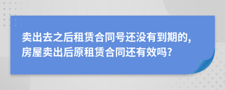 賣出去之后租賃合同號還沒有到期的,房屋賣出后原租賃合同還有效嗎?