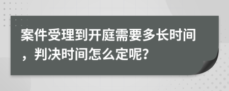 案件受理到開庭需要多長時(shí)間，判決時(shí)間怎么定呢？