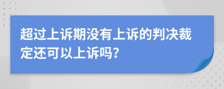 超過上訴期沒有上訴的判決裁定還可以上訴嗎？