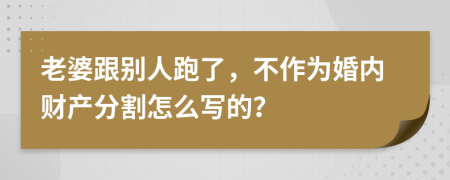 老婆跟別人跑了，不作為婚內(nèi)財產(chǎn)分割怎么寫的？