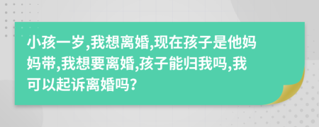 小孩一歲,我想離婚,現(xiàn)在孩子是他媽媽帶,我想要離婚,孩子能歸我嗎,我可以起訴離婚嗎？