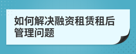 如何解決融資租賃租后管理問題