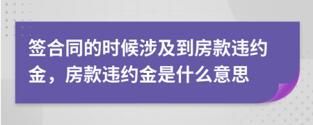 簽合同的時候涉及到房款違約金，房款違約金是什么意思