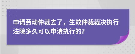 申請(qǐng)勞動(dòng)仲裁去了，生效仲裁裁決執(zhí)行法院多久可以申請(qǐng)執(zhí)行的？