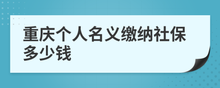 重慶個(gè)人名義繳納社保多少錢