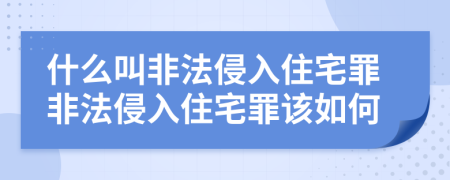 什么叫非法侵入住宅罪非法侵入住宅罪該如何