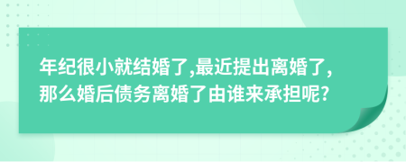 年紀很小就結婚了,最近提出離婚了,那么婚后債務離婚了由誰來承擔呢?