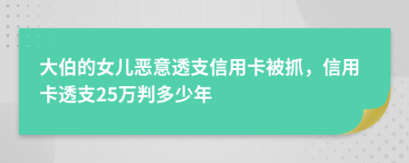 大伯的女兒惡意透支信用卡被抓，信用卡透支25萬(wàn)判多少年