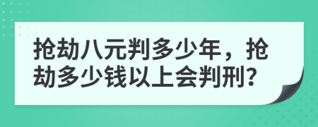 搶劫八元判多少年，搶劫多少錢以上會(huì)判刑？